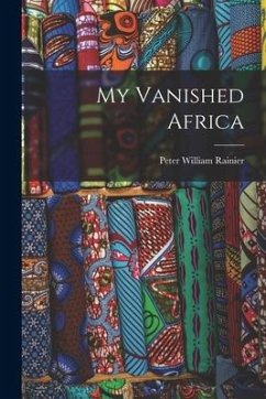 My Vanished Africa - Rainier, Peter William