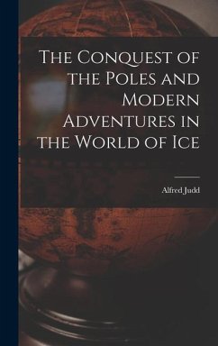 The Conquest of the Poles and Modern Adventures in the World of Ice - Judd, Alfred
