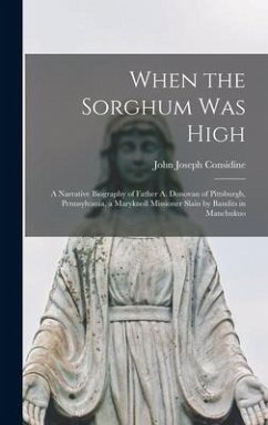 When the Sorghum Was High: a Narrative Biography of Father A. Donovan of Pittsburgh, Pennsylvania, a Maryknoll Missioner Slain by Bandits in Manc - Considine, John Joseph
