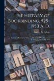 The History of Bookbinding, 525-1950 A. D.: an Exhibition Held at the Balitmore Museum of Art, November 12, 1957, to January 12, 1958