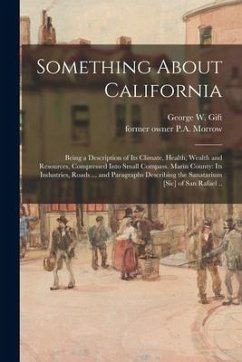 Something About California: Being a Description of Its Climate, Health, Wealth and Resources, Compressed Into Small Compass. Marin County: Its Ind