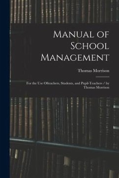 Manual of School Management: for the Use Ofteachers, Students, and Pupil-teachers / by Thomas Morrison - Morrison, Thomas