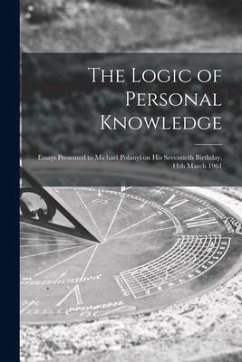 The Logic of Personal Knowledge: Essays Presented to Michael Polanyi on His Seventieth Birthday, 11th March 1961 - Anonymous