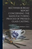 Rectifier Bureau Report Concerning the Manufacturing Process of Pressed Glass Casting.