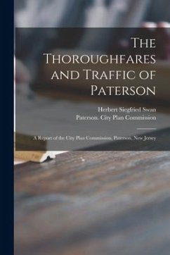 The Thoroughfares and Traffic of Paterson: a Report of the City Plan Commission, Paterson, New Jersey - Swan, Herbert Siegfried