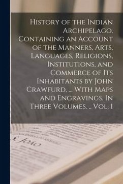 History of the Indian Archipelago. Containing an Account of the Manners, Arts, Languages, Religions, Institutions, and Commerce of Its Inhabitants by - Anonymous