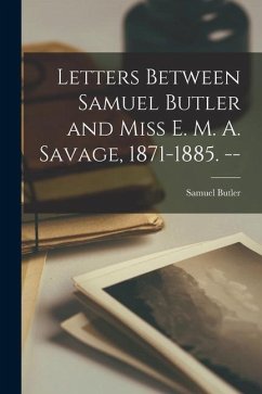 Letters Between Samuel Butler and Miss E. M. A. Savage, 1871-1885. -- - Butler, Samuel