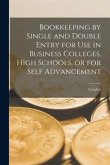 Bookkeeping by Single and Double Entry for Use in Business Colleges, High Schools, or for Self Advancement [microform]: Complete