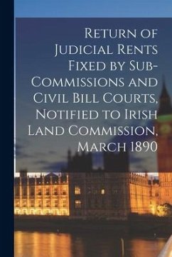 Return of Judicial Rents Fixed by Sub-Commissions and Civil Bill Courts, Notified to Irish Land Commission, March 1890 - Anonymous