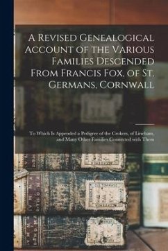 A Revised Genealogical Account of the Various Families Descended From Francis Fox, of St. Germans, Cornwall: to Which is Appended a Pedigree of the Cr - Anonymous