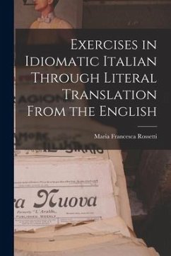 Exercises in Idiomatic Italian Through Literal Translation From the English - Rossetti, Maria Francesca