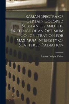 Raman Spectra of Certain Colored Substances and the Existence of an Optimum Concentration for Maximum Intensity of Scattered Radiation - Fisher, Robert Dwight