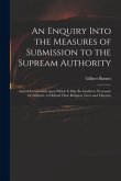 An Enquiry Into the Measures of Submission to the Supream Authority: and of the Grounds Upon Which It May Be Lawful or Necessary for Subjects, to Defe