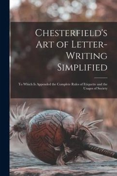 Chesterfield's Art of Letter-writing Simplified: to Which is Appended the Complete Rules of Etiquette and the Usages of Society - Anonymous