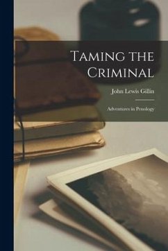 Taming the Criminal: Adventures in Penology - Gillin, John Lewis