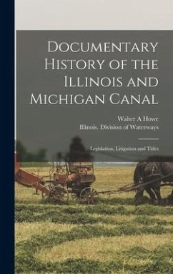 Documentary History of the Illinois and Michigan Canal: Legislation, Litigation and Titles - Howe, Walter A.