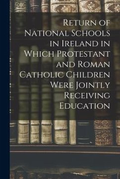 Return of National Schools in Ireland in Which Protestant and Roman Catholic Children Were Jointly Receiving Education - Anonymous