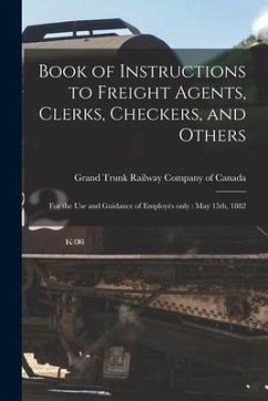 Book of Instructions to Freight Agents, Clerks, Checkers, and Others [microform]: for the Use and Guidance of Employés Only: May 15th, 1882