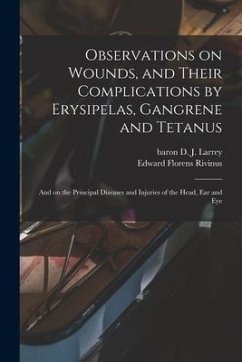 Observations on Wounds, and Their Complications by Erysipelas, Gangrene and Tetanus: and on the Principal Diseases and Injuries of the Head, Ear and E - Rivinus, Edward Florens