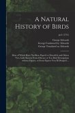 A Natural History of Birds: Most of Which Have Not Been Figur'd or Describ'd, and Others Very Little Known From Obscure or Too Brief Descriptions