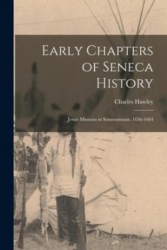 Early Chapters of Seneca History [microform]: Jesuit Missions in Sonnontouan, 1656-1684 - Hawley, Charles