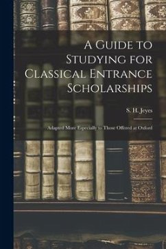 A Guide to Studying for Classical Entrance Scholarships: Adapted More Especially to Those Offered at Oxford