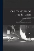 On Cancer of the Uterus: Being the Harveian Lectures for 1886