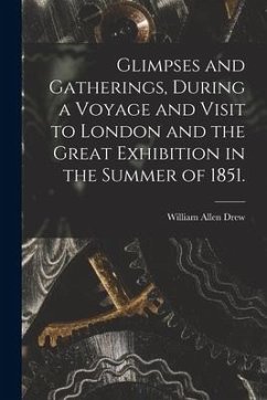 Glimpses and Gatherings, During a Voyage and Visit to London and the Great Exhibition in the Summer of 1851. - Drew, William Allen