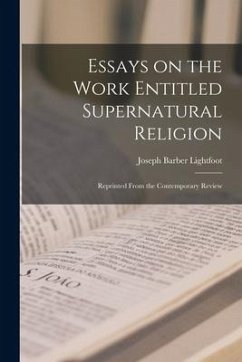 Essays on the Work Entitled Supernatural Religion: Reprinted From the Contemporary Review - Lightfoot, Joseph Barber