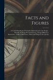 Facts and Figures [microform]: a Useful Handbook of Valuable Information for the People: Brimful of Things Worth Knowing, Things Difficult to Remembe