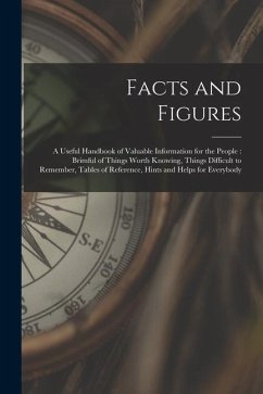 Facts and Figures [microform]: a Useful Handbook of Valuable Information for the People: Brimful of Things Worth Knowing, Things Difficult to Remembe - Anonymous