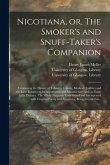 Nicotiana, or, The Smoker's and Snuff-taker's Companion [electronic Resource]: Containing the History of Tobacco; Culture, Medical Qualities and the L