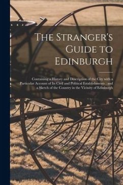 The Stranger's Guide to Edinburgh: Containing a History and Description of the City With a Particular Account of Its Civil and Political Establishment - Anonymous