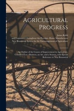 Agricultural Progress [microform]: an Outline of the Course of Improvement in Agriculture, Considered as a Business, an Art, and a Science, With Speci - Robb, James