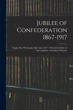 Jubilee of Confederation 1867-1917; Empire Day Wednesday May 23rd, 1917 / Printed by Order of the Legislative Assembly of Ontario - Anonymous