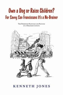 Own a Dog or Raise Children? for Savvy San Franciscans It's a No-Brainer: The DeMented Rantings and Ravings of a Deranged Lunatic - Jones, Kenneth