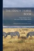 The Handy Horse Book: a Manual for Every American Horse-owner