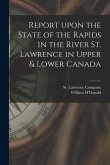 Report Upon the State of the Rapids in the River St. Lawrence in Upper & Lower Canada [microform]