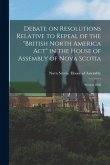 Debate on Resolutions Relative to Repeal of the &quote;British North America Act&quote; in the House of Assembly of Nova Scotia; Session 1868 [microform]