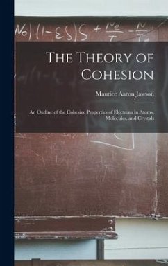 The Theory of Cohesion: an Outline of the Cohesive Properties of Electrons in Atoms, Molecules, and Crystals - Jawson, Maurice Aaron