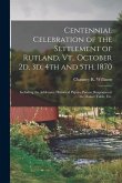 Centennial Celebration of the Settlement of Rutland, Vt., October 2d, 3d, 4th and 5th, 1870: Including the Addresses, Historical Papers, Poems, Respon