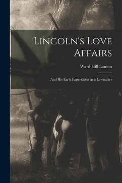 Lincoln's Love Affairs: and His Early Experiences as a Lawmaker - Lamon, Ward Hill