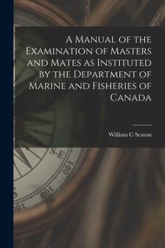 A Manual of the Examination of Masters and Mates as Instituted by the Department of Marine and Fisheries of Canada [microform] - Seaton, William C.