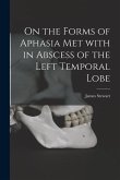 On the Forms of Aphasia Met With in Abscess of the Left Temporal Lobe [microform]