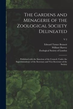 The Gardens and Menagerie of the Zoological Society Delineated: Published With the Sanction of the Council, Under the Superintendence of the Secretary - Bennett, Edward Turner