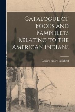 Catalogue of Books and Pamphlets Relating to the American Indians [microform] - Littlefield, George Emery