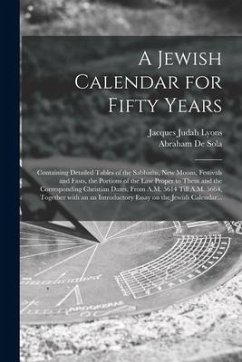 A Jewish Calendar for Fifty Years [microform]: Containing Detailed Tables of the Sabbaths, New Moons, Festivals and Fasts, the Portions of the Law Pro - Lyons, Jacques Judah