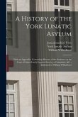 A History of the York Lunatic Asylum: With an Appendix, Containing Minutes of the Evidence on the Cases of Abuse Lately Inquired Into by a Committee,