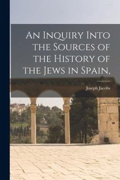 An Inquiry Into the Sources of the History of the Jews in Spain, - Jacobs, Joseph