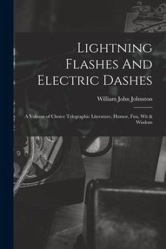 Lightning Flashes And Electric Dashes: a Volume of Choice Telegraphic Literature, Humor, Fun, Wit & Wisdom - Johnston, William John